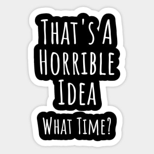 That's a horrible idea. What time? Funny T-shirt Sticker